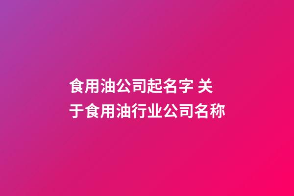 食用油公司起名字 关于食用油行业公司名称-第1张-公司起名-玄机派